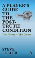 A Player's Guide To The Post-truth Condition di Steve Fuller edito da Anthem Press