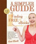 A   Simpler Guide to Finding Free eBooks: A Step-By-Step Guide to Discovering and Downloading Free E-Books for the Kindle, Kindle Fire, Android, iPad di Ceri Clark edito da Lycan Books