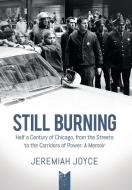 Still Burning: Half a Century of Chicago, from the Streets to the Corridors of Power: A Memoir di Jeremiah Joyce edito da LITTLE CREEK PR