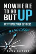 Nowhere to Go But Up: Fast Track Your Business di Gavin C. Solomon edito da Createspace Independent Publishing Platform