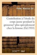 Contribution l' tude Anatomique, Histologique Et Physiologique Du Corps Jaune Pendant La Grossesse di Pottet-M edito da Hachette Livre - BNF