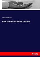 How to Plan the Home Grounds di Samuel Parsons edito da hansebooks