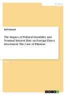 The Impact of Political Instability and Nominal Interest Rate on Foreign Direct Investment. The Case of Pakistan di Asif Hussain edito da GRIN Verlag