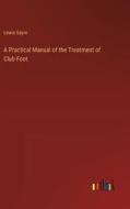 A Practical Manual of the Treatment of Club-Foot di Lewis Sayre edito da Outlook Verlag