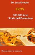 EROS 300.000 Anni Storia dell Evoluzione di Lutz Knoche edito da Books on Demand