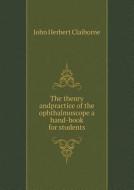 The Theory Andpractice Of The Ophthalmoscope A Hand-book For Students di John Herbert Claiborne edito da Book On Demand Ltd.