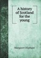 A History Of Scotland For The Young di Margaret Oliphant edito da Book On Demand Ltd.
