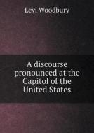 A Discourse Pronounced At The Capitol Of The United States di Levi Woodbury edito da Book On Demand Ltd.