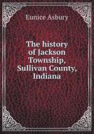 The History Of Jackson Township, Sullivan County, Indiana di Eunice Asbury edito da Book On Demand Ltd.