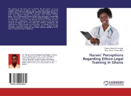 Nurses' Perceptions Regarding Ethico-Legal Training in Ghana di Francis Xavier Konkamani edito da LAP Lambert Academic Publishing