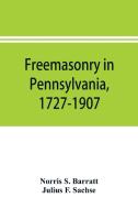 Freemasonry in Pennsylvania, 1727-1907, as shown by the records of Lodge No. 2, F. and A. M. of Philadelphia from the ye di Norris S. Barratt, Julius F. Sachse edito da Alpha Editions