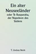 An Old New Zealander  Or, Te Rauparaha, the Napoleon of the South. di T. Lindsay Buick edito da Writat