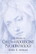 Case Studies in Child and Adolescent Psychopathology di Robin K. Morgan edito da Pearson