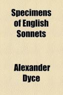 Specimens Of English Sonnets di Alexander Dyce edito da General Books Llc