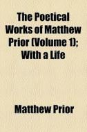 The Poetical Works Of Matthew Prior di Matthew Prior edito da General Books Llc