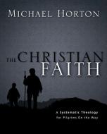 The Christian Faith: A Systematic Theology for Pilgrims on the Way di Michael Horton edito da ZONDERVAN