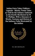 Indian Fairy Tales; Folklore - Legends - Myths; Totem Tales As Told By The Indians; Gathered In The Pacific Northwest By W. S. Phillips, With A Glossa di W S 1867-1940 Phillips edito da Franklin Classics Trade Press