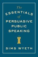 The Essentials of Persuasive Public Speaking di Sims Wyeth edito da W. W. Norton & Company