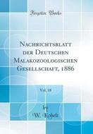 Nachrichtsblatt Der Deutschen Malakozoologischen Gesellschaft, 1886, Vol. 18 (Classic Reprint) di W. Kobelt edito da Forgotten Books