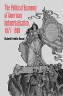 The Political Economy of American Industrialization, 1877 1900 di Richard Franklin Bensel edito da Cambridge University Press