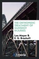 The Orthopedic Treatment of Gunshot Injuries di Leo Mayer, E. G. Brackett edito da LIGHTNING SOURCE INC