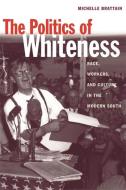 The Politics of Whiteness: Race, Workers, and Culture in the Modern South di Michelle Brattain edito da UNIV OF GEORGIA PR