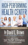 The Secrets to Managing A High-Performing Health Center: Based on the success principles of Napoleon Hill di David L. Brown edito da LIGHTNING SOURCE INC