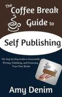 The Coffee Break Guide to Self Publishing: The Step-By-Step Guide to Successfully Writing, Publishing, and Promoting Your Own Books di Amy Denim edito da Coffee Break Publishing