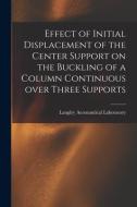 Effect of Initial Displacement of the Center Support on the Buckling of a Column Continuous Over Three Supports edito da LIGHTNING SOURCE INC