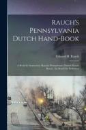 Rauch's Pennsylvania Dutch Hand-Book: A Book for Instruction. Rauch's Pennsylvania Deitsch Hond-Booch: En Booch for Inshtructs di Edward H. Rauch edito da LEGARE STREET PR