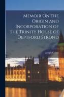 Memoir On the Origin and Incorporation of the Trinity House of Deptford Strond di Joseph Cotton edito da LEGARE STREET PR
