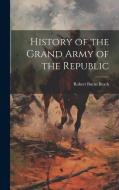 History of the Grand Army of the Republic di Robert Burns Beath edito da LEGARE STREET PR