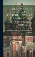 Mémoires De La Société D'archéologie Et De Numismatique De St. Pétersbourg, Volume 1... edito da LEGARE STREET PR