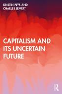 Capitalism And Its Uncertain Future di Kristin Plys, Charles Lemert edito da Taylor & Francis Ltd