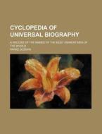 Cyclopedia of Universal Biography; A Record of the Names of the Most Eminent Men of the World di Parke Godwin edito da Rarebooksclub.com
