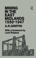 Mining In The East Midlands 1550-1947 di A.R. Griffin edito da Taylor & Francis Ltd