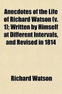 Anecdotes Of The Life Of Richard Watson di Richard Watson edito da General Books