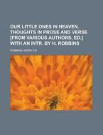 Our Little Ones In Heaven, Thoughts In Prose And Verse [from Various Authors, Ed.] With An Intr. By H. Robbins di Robbins Henry Ed edito da General Books Llc