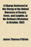 A Charge Delivered To The Clergy Of The di James Thomas O'Brien edito da General Books