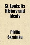 St. Louis; Its History And Ideals di Philip Skrainka edito da General Books