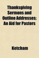 Thanksgiving Sermons And Outline Address di Katherine Ketcham edito da General Books
