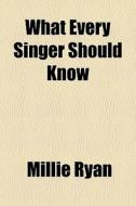 What Every Singer Should Know di Millie Ryan edito da General Books Llc