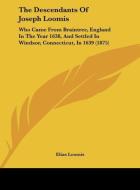 The Descendants of Joseph Loomis: Who Came from Braintree, England in the Year 1638, and Settled in Windsor, Connecticut, in 1639 (1875) di Elias Loomis edito da Kessinger Publishing
