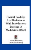 Poetical Readings and Recitations: With Introductory Exercises in Modulation (1866) di Robert Armstrong, Thomas Armstrong edito da Kessinger Publishing