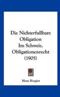 Die Nichterfullbare Obligation Im Schweiz. Obligationenrecht (1905) di Hans Ringier edito da Kessinger Publishing