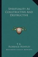 Spirituality as Constructive and Destructive di T. K., Florence Huntley edito da Kessinger Publishing
