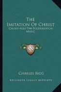 The Imitation of Christ: Called Also the Ecclesiastical Music edito da Kessinger Publishing