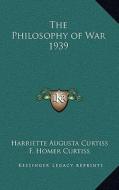 The Philosophy of War 1939 di Harriette Augusta Curtiss, F. Homer Curtiss edito da Kessinger Publishing