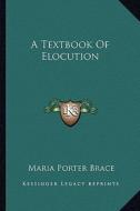 A Textbook of Elocution di Maria Porter Brace edito da Kessinger Publishing