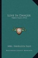 Love in Danger: Three Plays (1915) di Mrs Havelock Ellis edito da Kessinger Publishing